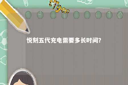 悦刻五代充电需要多长时间？ 